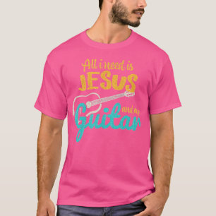 All I Need Is Jesus And My Guitar Jesus Christian T-Shirt