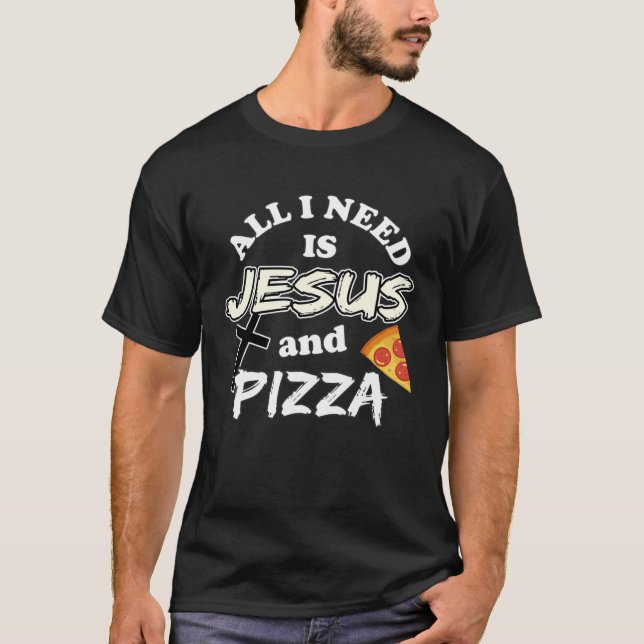 All I Need Is Jesus And Pizza Religious Foodie Wit T-Shirt (Front)