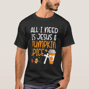 All I Need Is Jesus And Pumpkin Spice T-Shirt