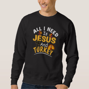 All I Need Is Jesus And Turkey Religious Thanksgi Sweatshirt