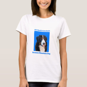 All I Need is Love and a Bernese Mountain Dog T-Shirt