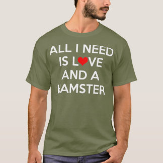 All I Need Is Love and a Hamster T-Shirt