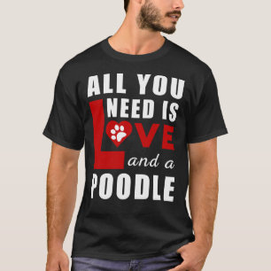 All I Need Is Love And A Poodle T-Shirt