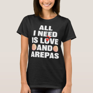 All I Need Is Love And Arepas Colombian Venezuela T-Shirt