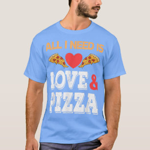 All I need is Love and Pizza  T-Shirt