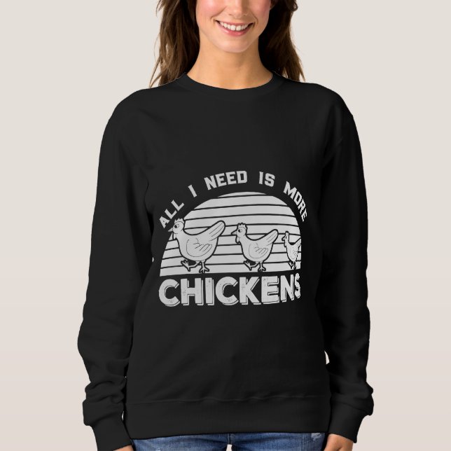 All I Need Is More Chicken   Sweatshirt (Front)