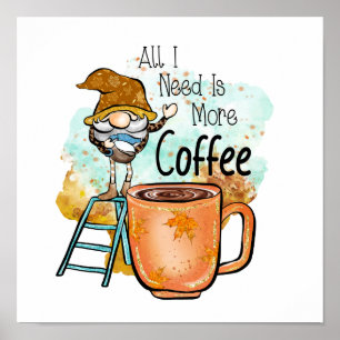 All I Need Is more Coffee Poster
