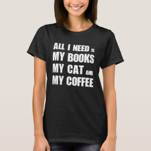 All i need is my books my cat and my coffee T-Shirt