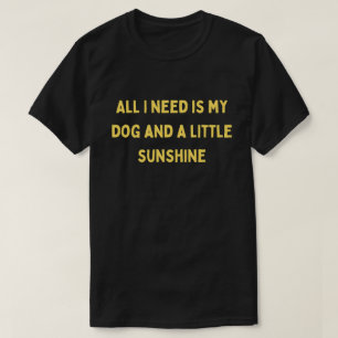 All I Need Is My Dog and a Little Sunshine T-Shirt