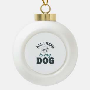 All I Need Is My Dog Vintage Engraving Dog Lover D Ceramic Ball Christmas Ornament