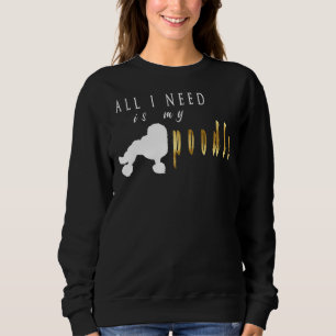 all i need is my poodle Poodle Lover Poodle Lover  Sweatshirt