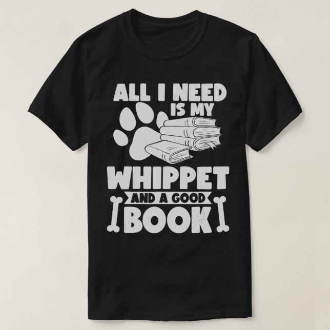 All i need is my whippet and a good book  T-Shirt (Design Front)