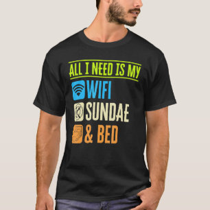 All I Need Is My Wifi Sundae And My Bed Lazy Foodi T-Shirt