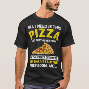 All I need is Pizza, Funny Sarcastic Fast Food Lov T-Shirt