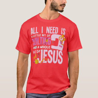 All I Need Is Quilting And Jesus  Funny Christian  T-Shirt