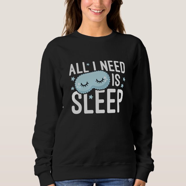 All I Need Is Sleep Sweatshirt (Front)