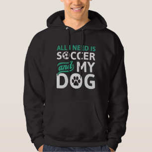 All I Need Is Soccer And My Dog Hoodie