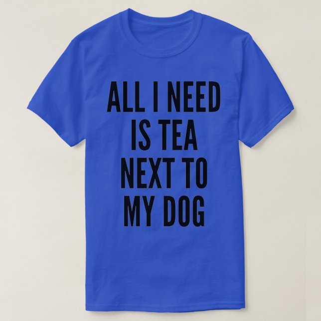 all i need is tea next to my dog T-Shirt (Design Front)