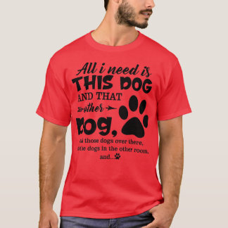 All I Need Is This Dog And That Other Dog And Thos T-Shirt