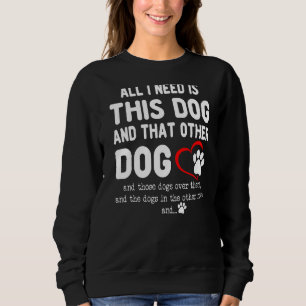 All I Need Is This Dog And That Other Dog Dog Sweatshirt