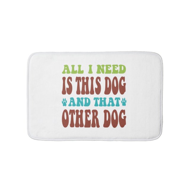 All I Need Is This Dog And that Other Dog  T-shirt Bath Mat (Front)