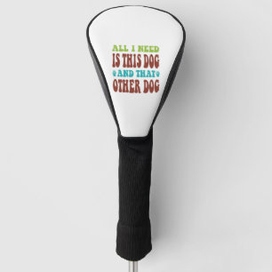 All I Need Is This Dog And that Other Dog T-shirt Golf Head Cover