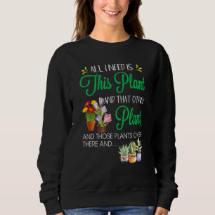 All I Need Is This Plant And That Other Plant And Sweatshirt