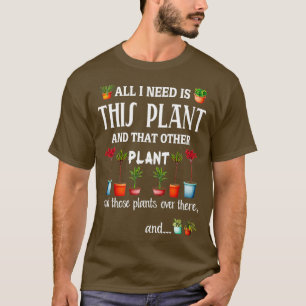 All I Need is this Plant and that other plant  T-Shirt