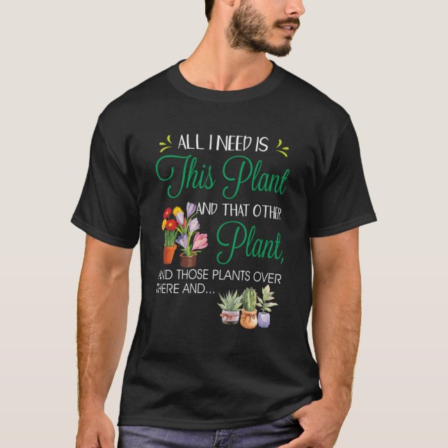 All I Need Is This Plant Garden Flowering Pots Gar T-Shirt (Front)