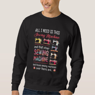 All I Need Is This Sewing Machine And That Other S Sweatshirt