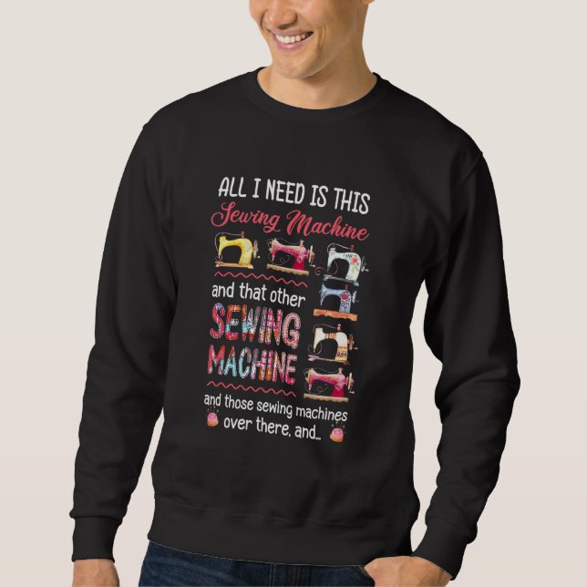 All I Need Is This Sewing Machine And That Other S Sweatshirt (Front)
