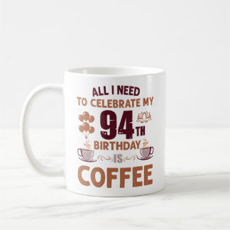 All I Need To Celebrate My 94th Birthday Is Coffee Coffee Mug