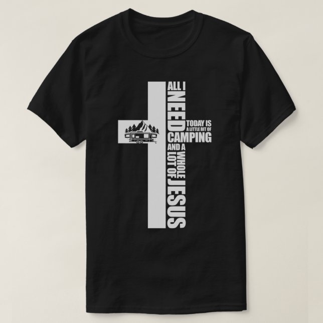 All I Need Today Is A Little Bit of Camping Jesus  T-Shirt (Design Front)