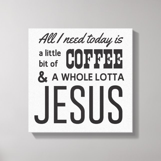 All I Need Today Is a Little Bit of Coffee Canvas Print (Front)