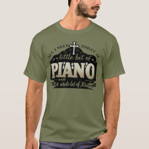All i need today is a little bit of PIANO and JESU T-Shirt