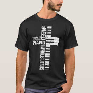 All i need today is a little bit of PIANO and JESU T-Shirt