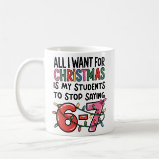 All I Want For Christmas 6 7 Teacher Gift Funny Coffee Mug