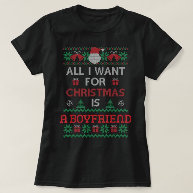 All I Want For Christmas Is A Boyfriend Ugly Xmas  T-Shirt (Design Front)