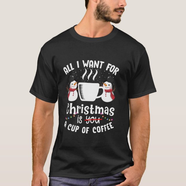 All I Want For Christmas Is A Cup Of Coffee Funny  T-Shirt (Front)