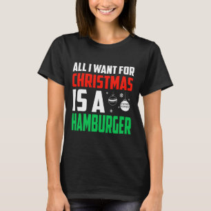 All I Want For Christmas Is A Hamburger Xmas Fast T-Shirt
