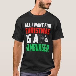 All I Want For Christmas Is A Hamburger Xmas Fast  T-Shirt