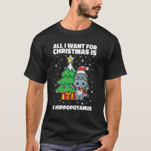 All I Want For Christmas Is A Hippopotamus Ugly Xm T-Shirt