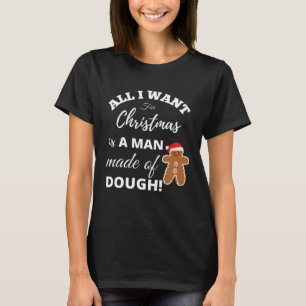 All I Want For Christmas Is a Man Made of Dough Sa T-Shirt