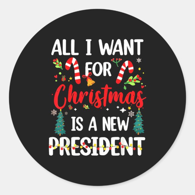 All I Want For Christmas Is A New President  Classic Round Sticker (Front)
