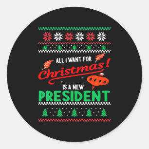All I Want For Christmas Is A New President Xmas _ Classic Round Sticker