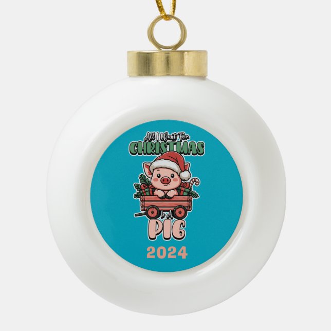 All I Want For Christmas Is A Pig Ceramic Ball Christmas Ornament (Front)