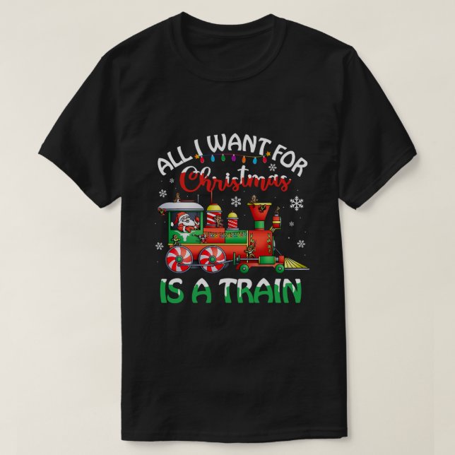 All I Want For Christmas Is A Train Christmas Trai T-Shirt (Design Front)