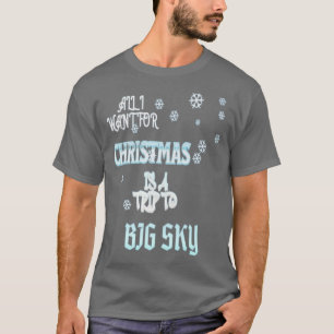 ALL I WANT FOR CHRISTMAS IS A TRIP TO BIG SKY T-Shirt