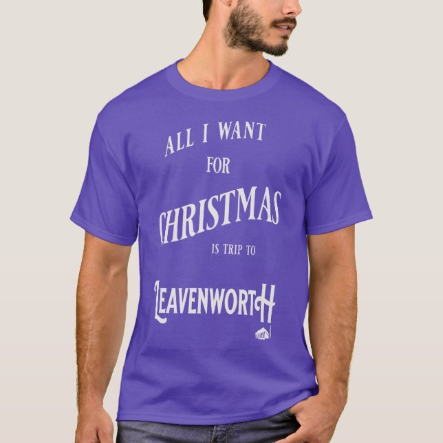 ALL I WANT FOR CHRISTMAS IS A TRIP TO LEAVENWORTH T-Shirt (Front)