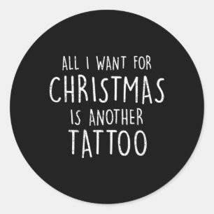 All I Want For Christmas Is Another Tattoo Christm Classic Round Sticker